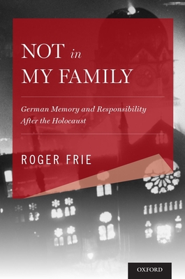 Not in My Family: German Memory and Responsibility After the Holocaust - Roger Frie