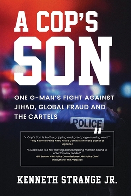 A Cop's Son: One G-Man's Fight Against Jihad, Global Fraud and the Cartels - Kenneth Strange