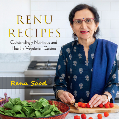 Renu Recipes: Outstandingly Nutritious and Healthy Vegetarian Cuisine - Renu Sood