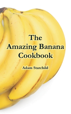 The Amazing Banana Cookbook - Adam Starchild