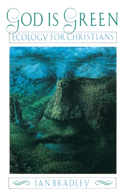 God Is Green: Ecology for Christians - Ian Bradley