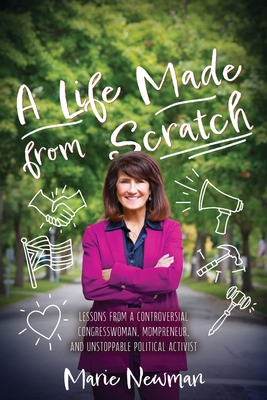 A Life Made From Scratch: Lessons from a Controversial Congresswoman, Mompreneur, and Unstoppable Political Activist - Marie Newman