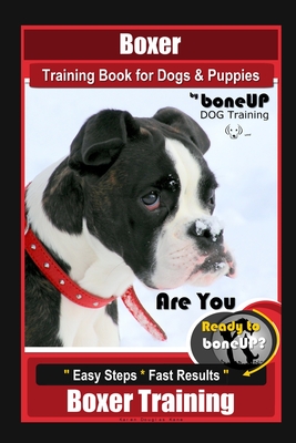 Boxer Training Book for Dogs and Puppies by BoneUP Dog Training: Are You Ready to Bone Up? Easy Steps, Fast Results Boxer Training - Karen Douglas Kane