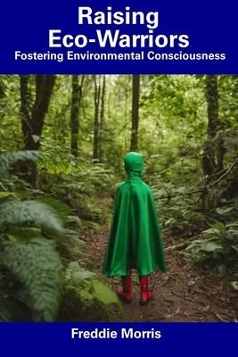 Raising Eco-Warriors: Fostering Environmental Consciousness - Freddie Morris