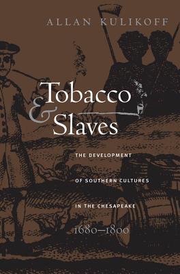 Tobacco and Slaves: The Development of Southern Cultures in the Chesapeake, 1680-1800 - Allan Kulikoff