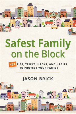 Safest Family on the Block: 101 Tips, Tricks, Hacks, and Habits to Protect Your Family - Jason Brick