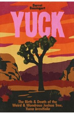 Poza produsului Yuck: The Birth & Death of the Weird & Wondrous Joshua Tree, Yucca brevifolia - Barret Baumgart