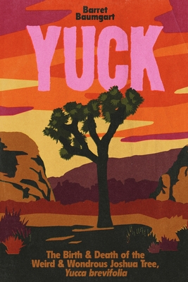 Yuck: The Birth & Death of the Weird & Wondrous Joshua Tree, Yucca brevifolia - Barret Baumgart