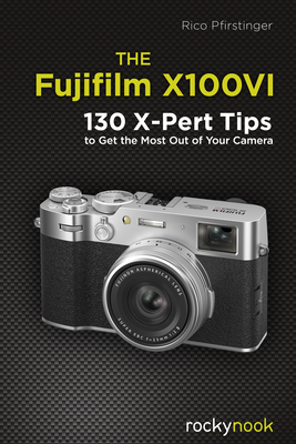 The Fujifilm X100vi: 130 X-Pert Tips to Get the Most Out of Your Camera - Rico Pfirstinger