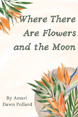 Where There Are Flowers and the Moon - Amari Pollard