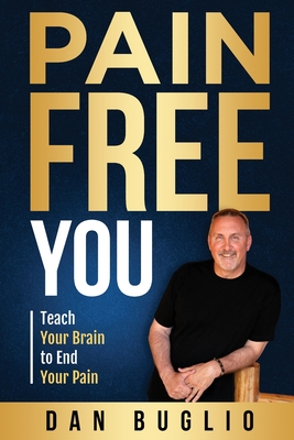 Pain Free You: Teach Your Brain to End Your Pain - Dan Buglio