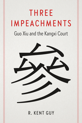 Three Impeachments: Guo Xiu and the Kangxi Court - R. Kent Guy