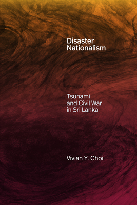 Disaster Nationalism: Tsunami and Civil War in Sri Lanka - Vivian Y. Choi