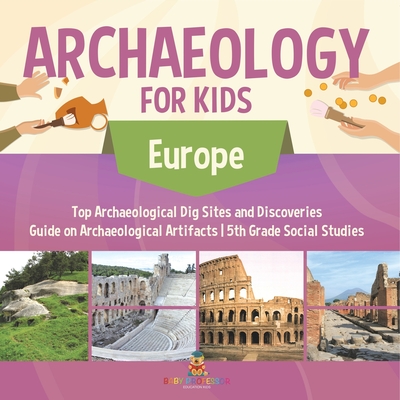 Archaeology for Kids - Europe - Top Archaeological Dig Sites and Discoveries Guide on Archaeological Artifacts 5th Grade Social Studies - 