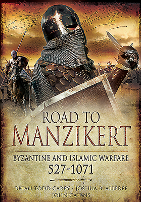 Road to Manzikert: Byzantine and Islamic Warfare, 527-1071 - John Cairns