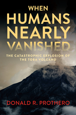 When Humans Nearly Vanished: The Catastrophic Explosion of the Toba Volcano - Donald R. Prothero