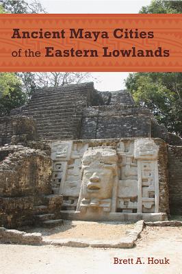 Coperta cărții 'Ancient Maya Cities of the Eastern Lowlands - Brett A. Houk'