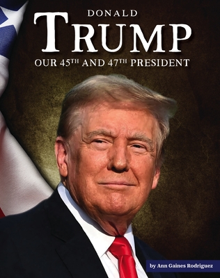 Donald Trump: Our 45th and 47th President - Ann Gaines Rodriguez