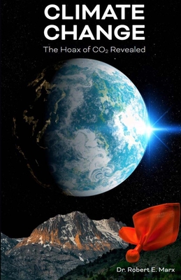 Climate Change: The Hoax of CO2 Revealed - Robert E. Marx