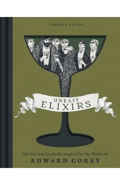 Poza produsului Uneasy Elixirs: 50 Curious Cocktails Inspired by the Works of Edward Gorey - Virginia Miller