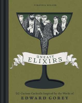 Uneasy Elixirs: 50 Curious Cocktails Inspired by the Works of Edward Gorey - Virginia Miller