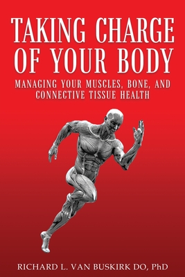 Taking Charge of Your Body: Managing Your Muscles, Bones, and Connective Tissue Health - Richard L. Van Buskirk Do