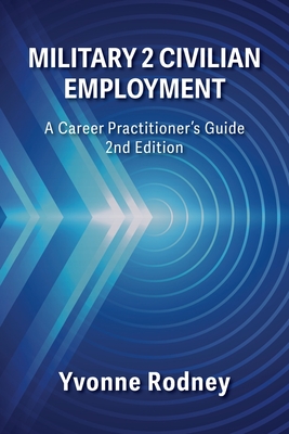 Military 2 Civilian Employment: A Career Practitioner's Guide - 2nd Edition - Yvonne Rodney