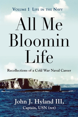 All Me Bloomin Life: Volume 1 - Life in the Navy, Recollections of a Cold War Naval Career - John J. Hyland