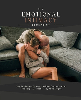 The Emotional Intimacy Blueprint: Your Guide to A Deeper, Lasting Connection in Your Relationship - Adele Kruger