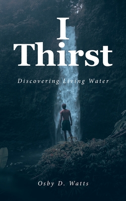 I Thirst: Discovering Living Water - Osby D. Watts