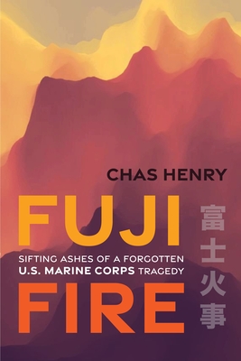 Fuji Fire: Sifting Ashes of a Forgotten U.S. Marine Corps Tragedy - Chas Henry