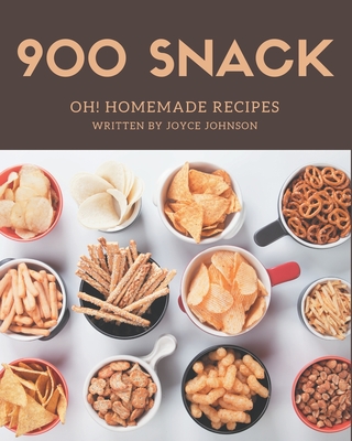 Oh! 900 Homemade Snack Recipes: The Best Homemade Snack Cookbook on Earth - Joyce Johnson