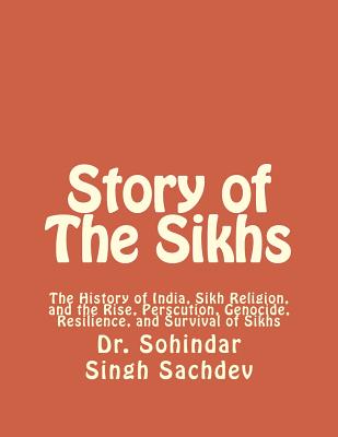 Story of The Sikhs: The History of India, Sikh Religion, and the Rise, Perscution, Genocide, Resilience, and Survival of Sikhs - Sohindar Singh Sachdev