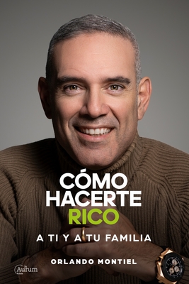 Cómo Hacerte Rico a Ti y a Tu Familia - Orlando Montiel