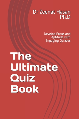 The Ultimate Quiz Book: Develop Focus and Aptitude with Engaging Quizzes - Zeenat Hasan