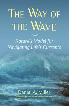 Coperta cărții 'The Way of the Wave: Nature's Model for Navigating LIfe's Currents - Daniel A. Miller'
