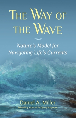 The Way of the Wave: Nature's Model for Navigating LIfe's Currents - Daniel A. Miller