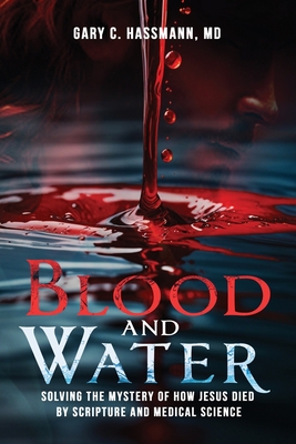 Blood and Water: Solving the Mystery of How Jesus Died by Scripture and Medical Science - Gary C. Hassmann