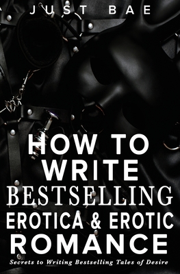 Coperta cărții 'How to Write Bestselling Erotica & Erotic Romance: Secrets to Writing Bestselling Tales of Desire - Just Bae'