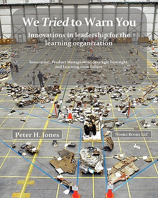 We Tried to Warn You: Innovations in Leadership for the Learning Organization; User Experience, Product Management, Strategy, and the Logic - Peter H. Jones