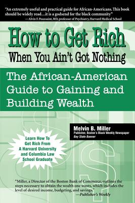 How to Get Rich When You Ain't Got Nothing: The African-American Guide to Gaining and Building Wealth - Melvin B. Miller