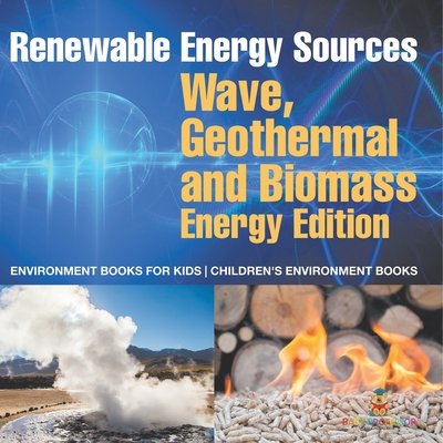 Renewable Energy Sources - Wave, Geothermal and Biomass Energy Edition: Environment Books for Kids Children's Environment Books -