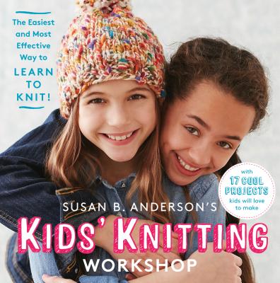 Susan B. Anderson's Kids' Knitting Workshop: The Easiest and Most Effective Way to Learn to Knit! - Susan B. Anderson