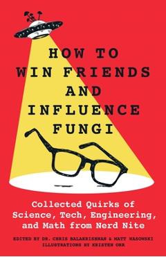 Poza produsului How to Win Friends and Influence Fungi: Collected Quirks of Science, Tech, Engineering, and Math from Nerd Nite - Chris Balakrishnan