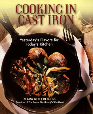 Cooking in Cast Iron: Yesterday's Flavors for Today's Kitchen - Mara Reid Rogers