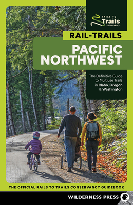 Rail-Trails Pacific Northwest: The Definitive Guide to Multiuse Trails in Idaho, Oregon & Washington - 
