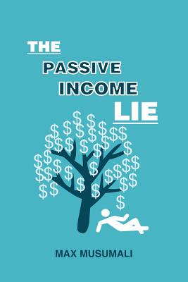 Coperta cărții 'The Passive Income Lie - Max Musumali'