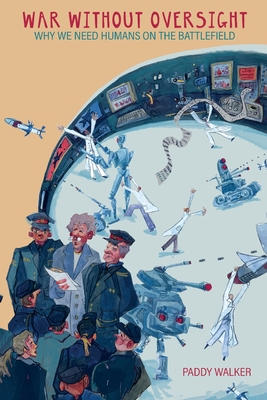 War Without Oversight: Why We Need Humans on the Battlefield - Paddy Walker