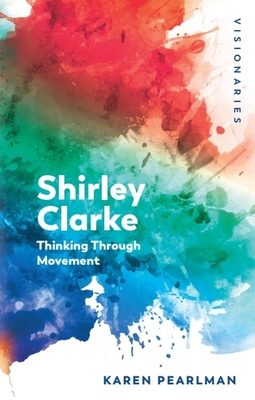 Shirley Clarke: Thinking Through Movement - Karen Pearlman