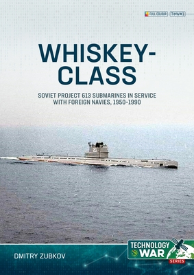 Whiskey-Class Submarines: Soviet Project 613 Submarines in Service with Foreign Navies, 1951-1990 - Dmitry Zubkov
